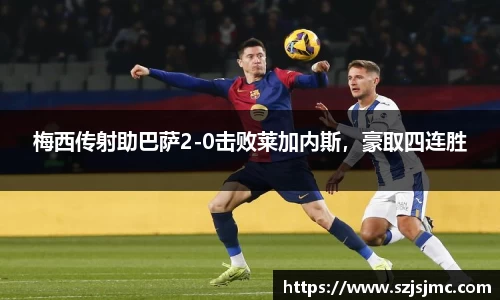 梅西传射助巴萨2-0击败莱加内斯，豪取四连胜