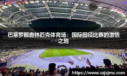 巴塞罗那奥林匹克体育场：国际田径比赛的激情之地