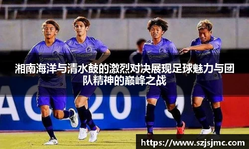 湘南海洋与清水鼓的激烈对决展现足球魅力与团队精神的巅峰之战