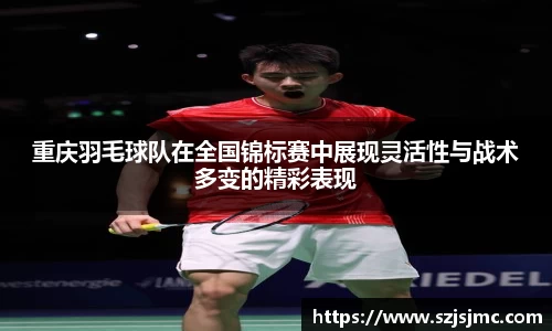 重庆羽毛球队在全国锦标赛中展现灵活性与战术多变的精彩表现