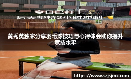 黄秀英独家分享羽毛球技巧与心得体会助你提升竞技水平