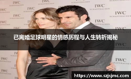 已离婚足球明星的情感历程与人生转折揭秘