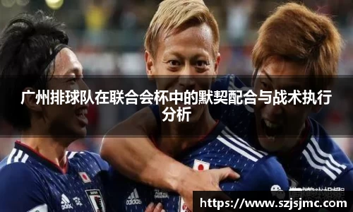广州排球队在联合会杯中的默契配合与战术执行分析
