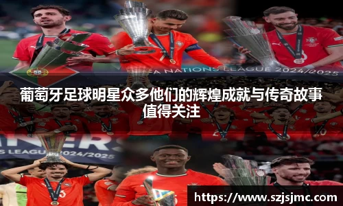 葡萄牙足球明星众多他们的辉煌成就与传奇故事值得关注