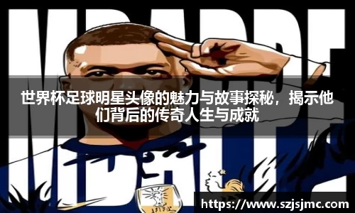 世界杯足球明星头像的魅力与故事探秘，揭示他们背后的传奇人生与成就