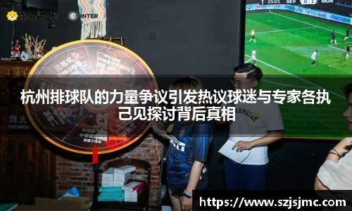 杭州排球队的力量争议引发热议球迷与专家各执己见探讨背后真相